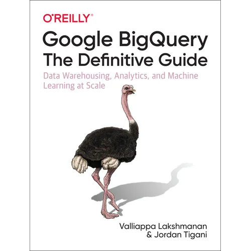 Google Bigquery: The Definitive Guide: Data Warehousing, Analytics, and Machine Learning at Scale - Paperback