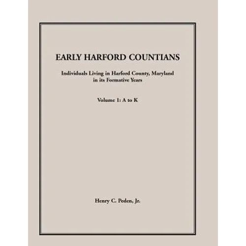 Early Harford Countians, Volume 1, A to K: Individuals Living in Harford County, Maryland, In Its Formative Years - Paperback