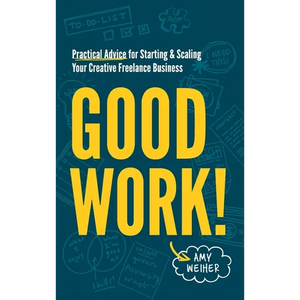 Good Work!: Practical Advice for Starting & Scaling Your Creative Freelance Business - Hardcover