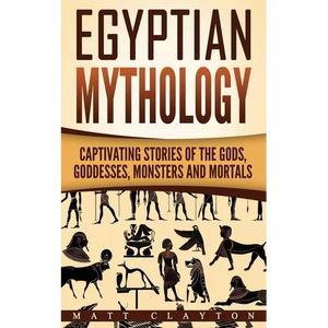 Egyptian Mythology: Captivating Stories of the Gods, Goddesses, Monsters and Mortals - Paperback
