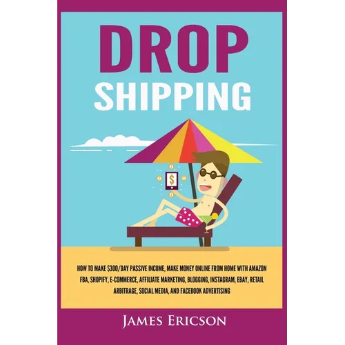 Dropshipping: How to Make $300/Day Passive Income, Make Money Online from Home with Amazon FBA, Shopify, E-Commerce, Affiliate Marketing, Blogging, In - Paperback