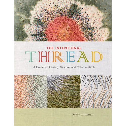 The Intentional Thread: A Guide to Drawing, Gesture, and Color in Stitch - Hardcover