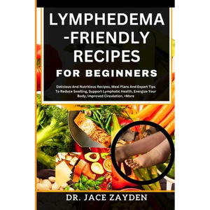 Lymphedema - Friendly Recipes for Beginners: Delicious And Nutritious Recipes, Meal Plans And Expert Tips To Reduce Swelling, Support Lymphatic Health - Paperback