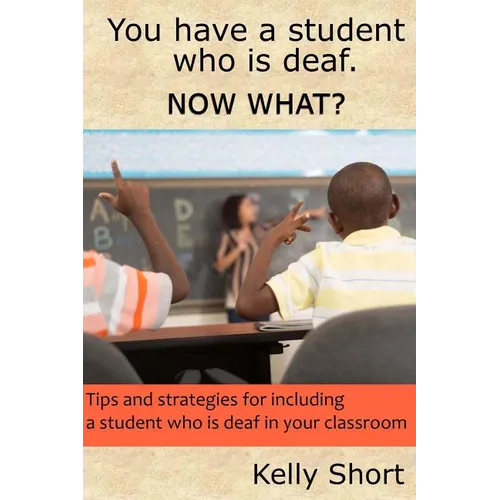 You Have a Student Who Is Deaf. Now What?: Tips and Strategies For Including a Student Who Is Deaf in Your Classroom - Paperback