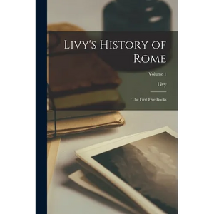 Livy's History of Rome: The First Five Books; Volume 1 - Paperback