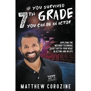 If You Survived 7th Grade, You Can be an Actor: Applying The Meisner Technique To Get Outta Your Head in Acting and in Life - Paperback