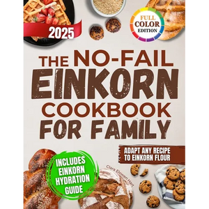The No-Fail Einkorn Cookbook for Family: A Step-by-Step Guide with Healthy and Budget-Friendly Recipes, Hydration Tips and Classic Dishes Reinvented f - Paperback