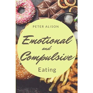 Emotional And Compulsive Eating: Discover how to Stop Binge Eating Disorders and Love Yourself Better - Paperback