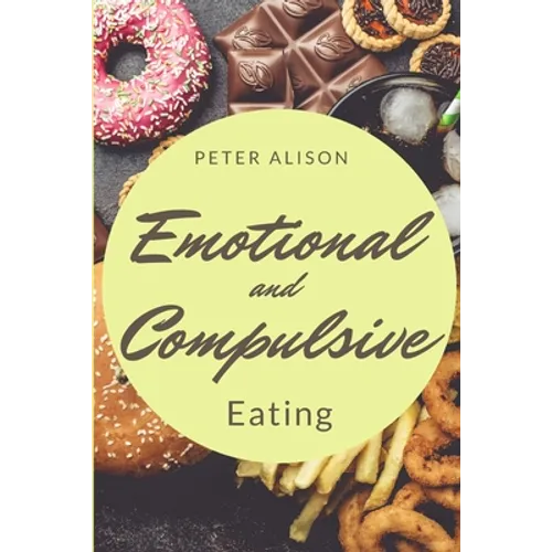 Emotional And Compulsive Eating: Discover how to Stop Binge Eating Disorders and Love Yourself Better - Paperback