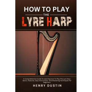 How to Play the Lyre Harp: A Comprehensive Guide To Learning how To Play The Lyre Harp. Basics, Features, Easy Instructions, And Mastering Techniques - Paperback