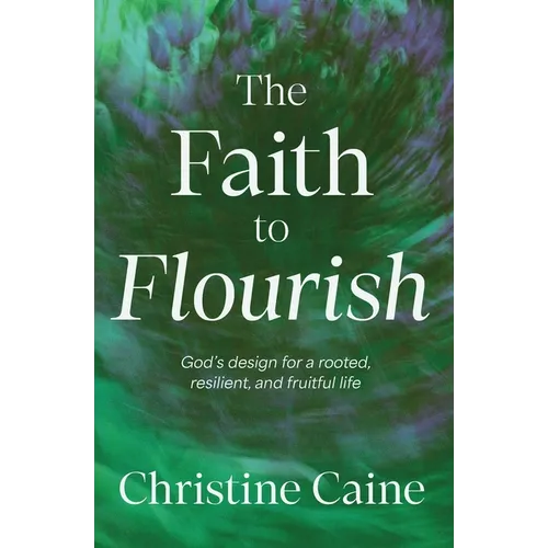 The Faith to Flourish: God's Design for a Rooted, Resilient, and Fruitful Life - Paperback
