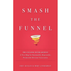 Smash the Funnel: The Cyclonic Buyer Journey--A New Map for Sustainable, Repeatable, Predictable Revenue Generation - Paperback