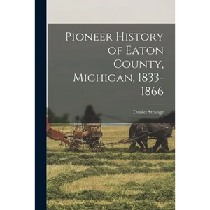 Pioneer History of Eaton County, Michigan, 1833-1866 - Paperback