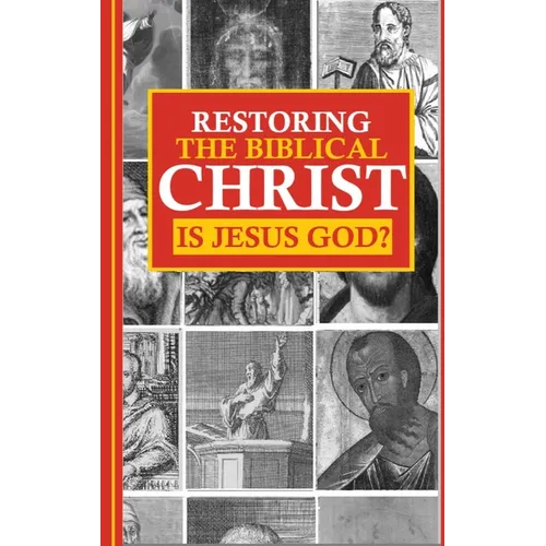 Restoring the Biblical Christ: Is Jesus God? - Hardcover
