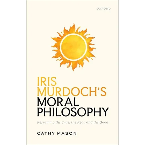 Iris Murdoch's Moral Philosophy: Reframing the True, the Real, and the Good - Hardcover
