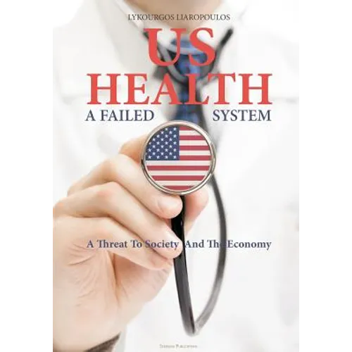US Health: A Failed System: A Threat to Society and the Economy - Paperback