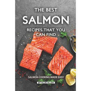 The Best Salmon Recipes That You Can Find: Salmon Cooking Made Easy - Paperback