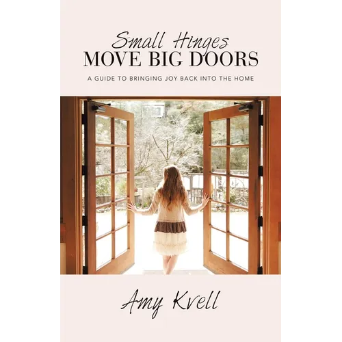 Small Hinges Move Big Doors: A Guide to Bringing Joy Back into the Home - Paperback