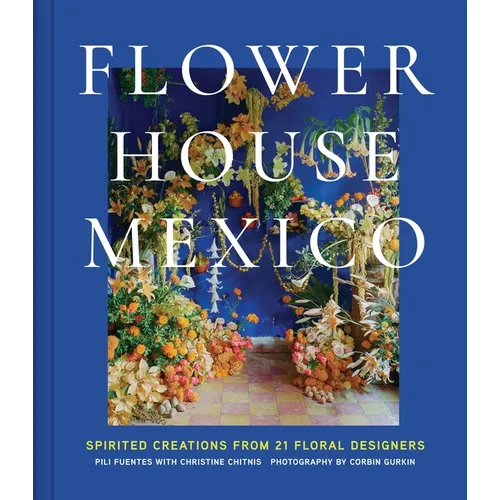 Flower House Mexico: Spirited Creations from 21 Floral Designers - Hardcover