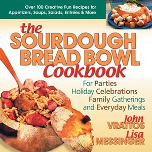 The Sourdough Bread Bowl Cookbook: For Parties, Holiday Celebrations, Family Gatherings, and Everyday Meals - Paperback