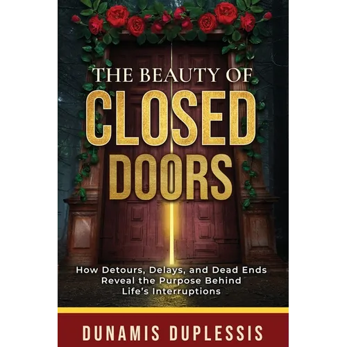 The Beauty Of Closed Doors: How Detours, Delays, and Dead Ends Reveal the Purpose Behind Life's Interruptions - Paperback