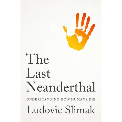 The Last Neanderthal: Understanding How Humans Die - Hardcover