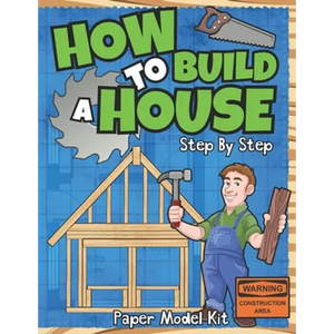 How To Build A House: Step By Step Paper Model Kit For Kids To Learn Construction Methods And Building Techniques With Paper Crafts - Paperback