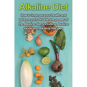 Alkaline Diet: How to Improve Your Health and Balance Your PH with the Power of the Alkaline Diet, including Alkaline Foods and Alkaline Recipes - Paperback