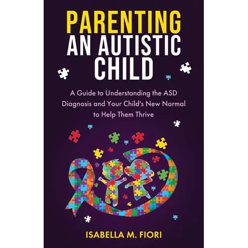 Parenting An Autistic Child: A Guide to Understanding the ASD Diagnosis and Your Child's New Normal to Help Them Thrive: A Guide to Understanding the - Paperback