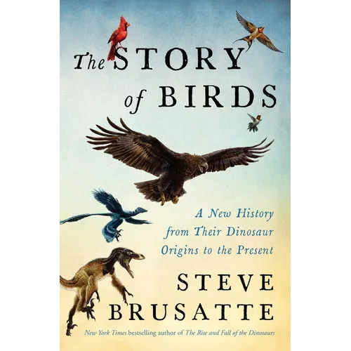 The Story of Birds: A New History from Their Dinosaur Origins to the Present - Hardcover