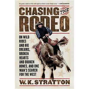 Chasing the Rodeo: On Wild Rides and Big Dreams, Broken Hearts and Broken Bones, and One Man's Search for the West - Paperback