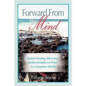 Forward From the Mind: Distant Healing, Bilocation, Medical Intuition & Prayer in a Quantum World - Paperback