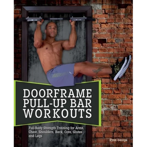 Doorframe Pull-Up Bar Workouts: Full-Body Strength Training for Arms, Chest, Shoulders, Back, Core, Glutes and Legs - Paperback