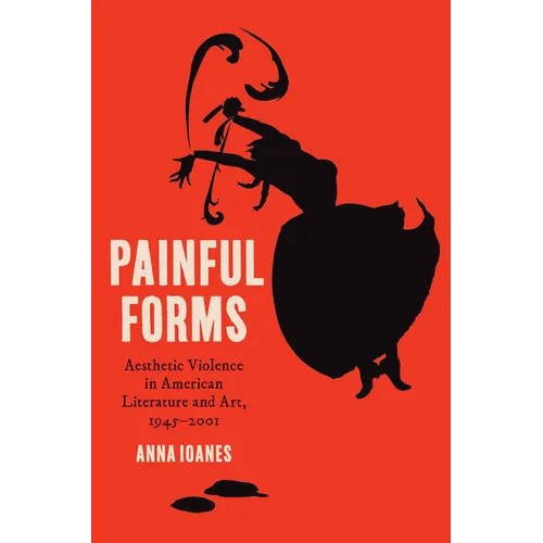 Painful Forms: Aesthetic Violence in American Literature and Art, 1945-2001 - Paperback