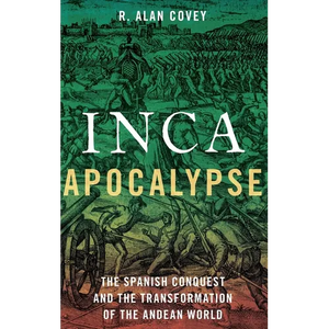 Inca Apocalypse: The Spanish Conquest and the Transformation of the Andean World - Hardcover