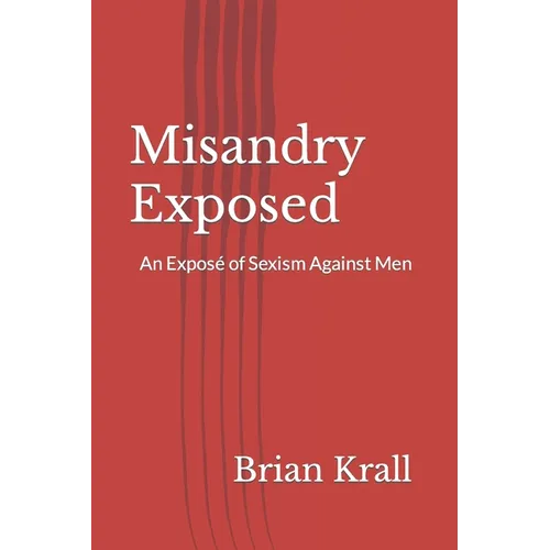 Misandry Exposed: An Exposé of Sexism Against Men - Paperback