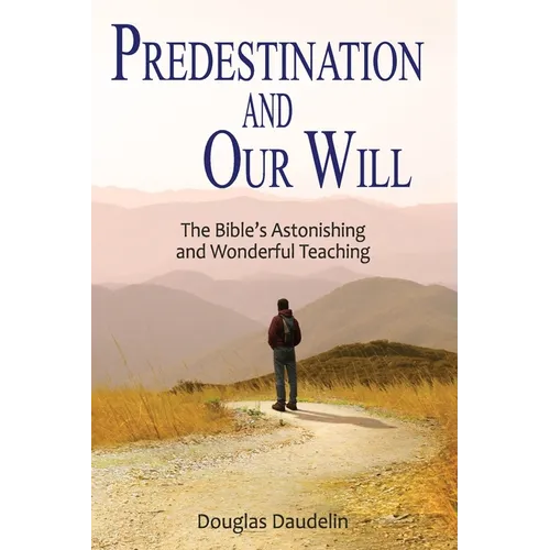 Predestination and Our Will: The Bible's Astonishing and Wonderful Teaching - Paperback