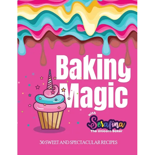 Baking Magic with Serafina the Unicorn Baker: 30 Sweet and Spectacular Recipes - Paperback