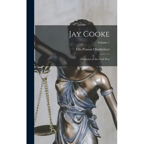 Jay Cooke: Financier of the Civil War; Volume 1 - Hardcover