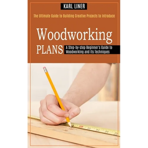 Woodworking for Beginners: A Step-by-step Beginner's Guide to Woodworking and Its Techniques (The Ultimate Guide to Building Creative Projects to Intr - Paperback