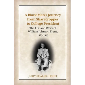 A Black Man's Journey from Sharecropper to College President: The Life and Work of William Johnson Trent, 1873-1963 - Paperback