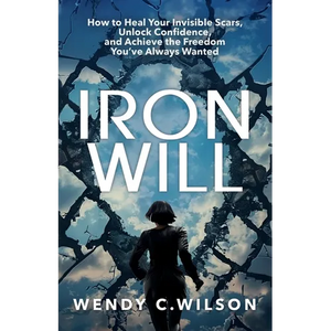 Iron Will: How to Heal Your Invisible Scars, Unlock Confidence, and Achieve the Freedom You've Always Wanted - Paperback
