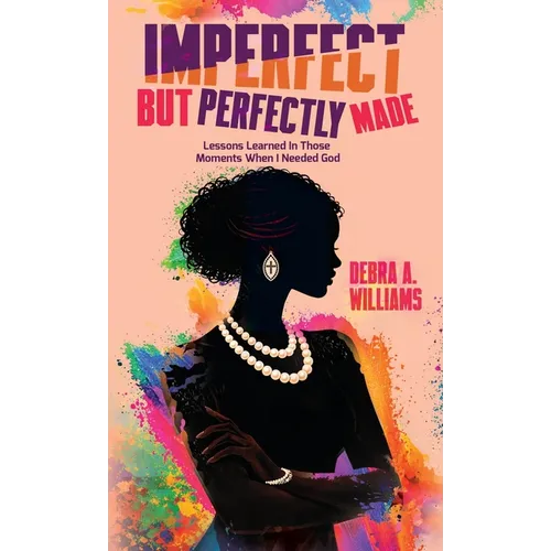 Imperfect But Perfectly Made: Lessons Learned In Those Moments When I Needed God - Hardcover