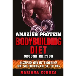 AMAZING PROTEIN BODYBUILDING DiET SECOND EDITION: ACCOMPLISH YOUR BEST BODYBUILDER BODY WiTH DELICIOUS HIGH PROTEIN FOODS - Paperback