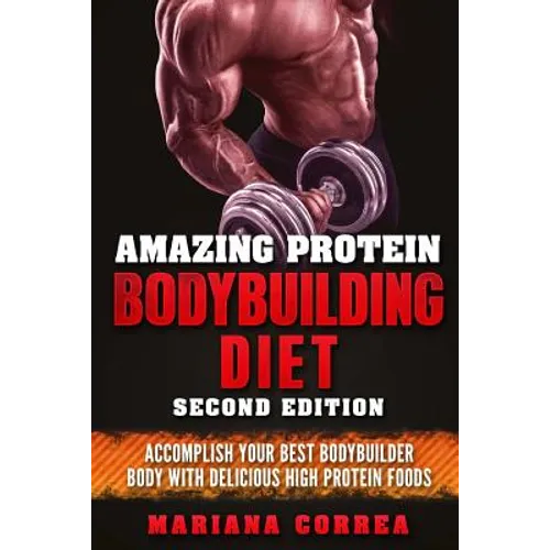 AMAZING PROTEIN BODYBUILDING DiET SECOND EDITION: ACCOMPLISH YOUR BEST BODYBUILDER BODY WiTH DELICIOUS HIGH PROTEIN FOODS - Paperback