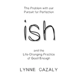 ish: The Problem with our Pursuit for Perfection and the Life-Changing Practice of Good Enough - Paperback