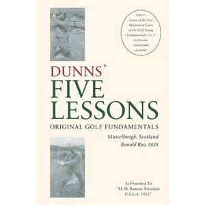 DUNNS' FIVE LESSONS Original Golf Fundamentals Musselburgh, Scotland Ronald Ross 1858: Learn of the Five Mechanical Laws of the Golf Swing - Fundament - Paperback