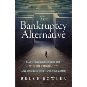 The Bankruptcy Alternative: Close Your Business Your Way, Without Bankruptcy. Save Time, Save Money, Save Your Sanity! - Paperback