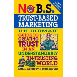 No B.S. Trust Based Marketing: The Ultimate Guide to Creating Trust in an Understandibly Un-Trusting World - Paperback