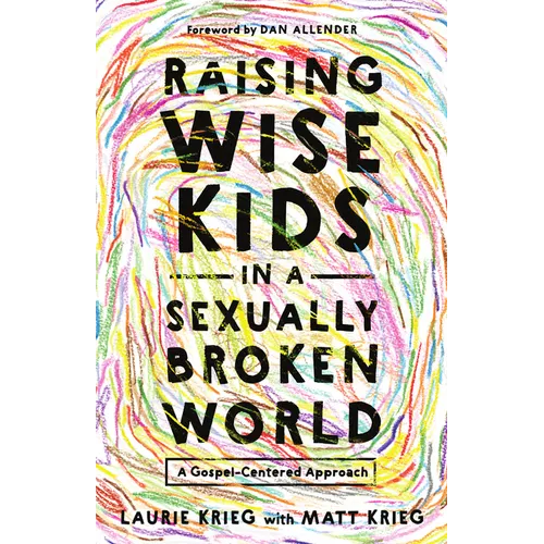 Raising Wise Kids in a Sexually Broken World: A Gospel-Centered Approach - Paperback